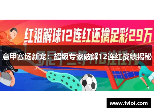 意甲赛场新宠：超级专家破解12连红战绩揭秘