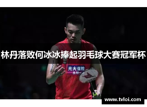 林丹落败何冰冰捧起羽毛球大赛冠军杯