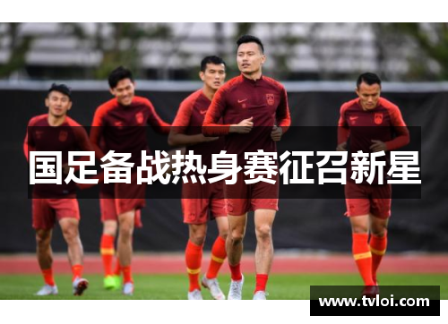 国足备战热身赛征召新星